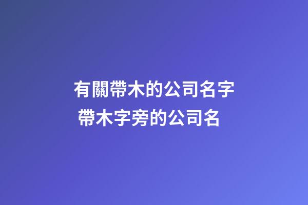 有關帶木的公司名字 帶木字旁的公司名-第1張-公司起名-玄機派